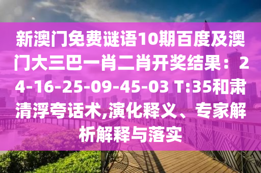 新澳門免費謎語10期百度及澳門大三巴一肖二肖開獎結果：24-16-25-09-45-03 T:35和肅清浮夸話術,演化釋義、專家解析解釋與落實